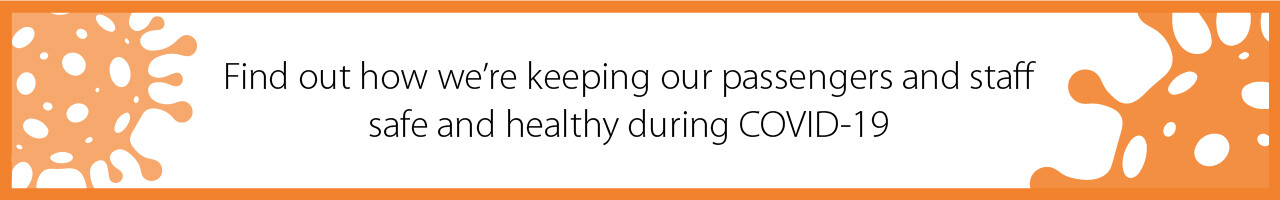 Find out how we’re keeping our passengers and staff safe and healthy during COVID-19