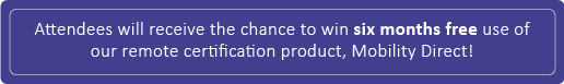 Attendees will receive the chance to win six months free use of our remote certification product, Mobility Direct!